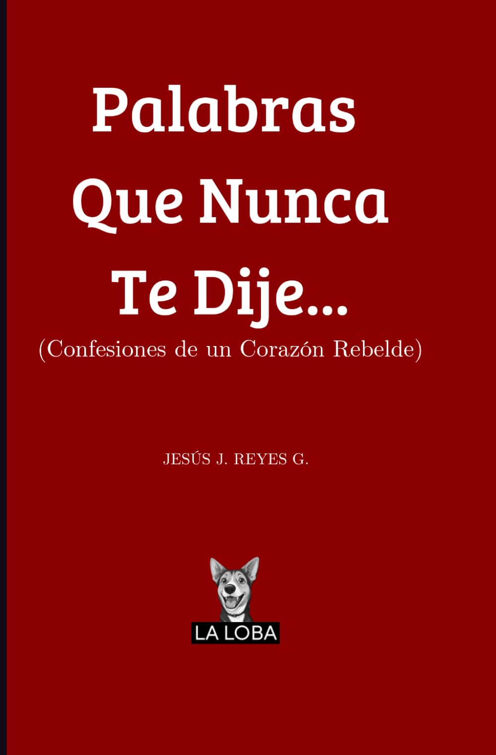 Palabras Que Nunca Te Dije...: (Confesiones de un Corazón Rebelde)