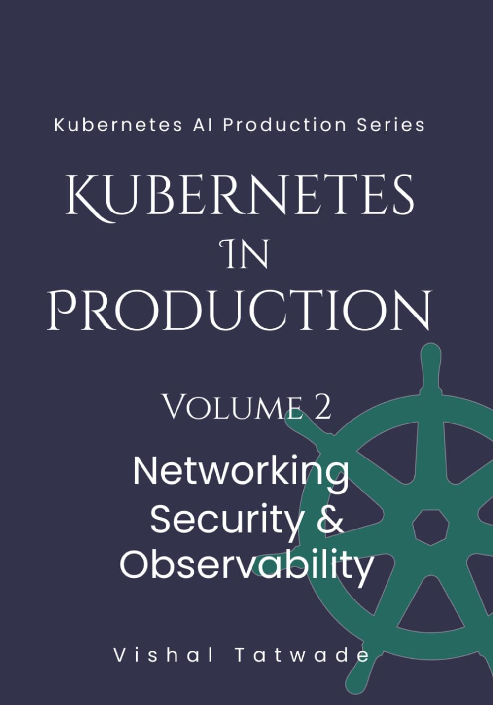 Kubernetes in Production - Volume 2: Networking, Security & Observability (KUBERNETES FOR AI PRODUCTION SERIES)