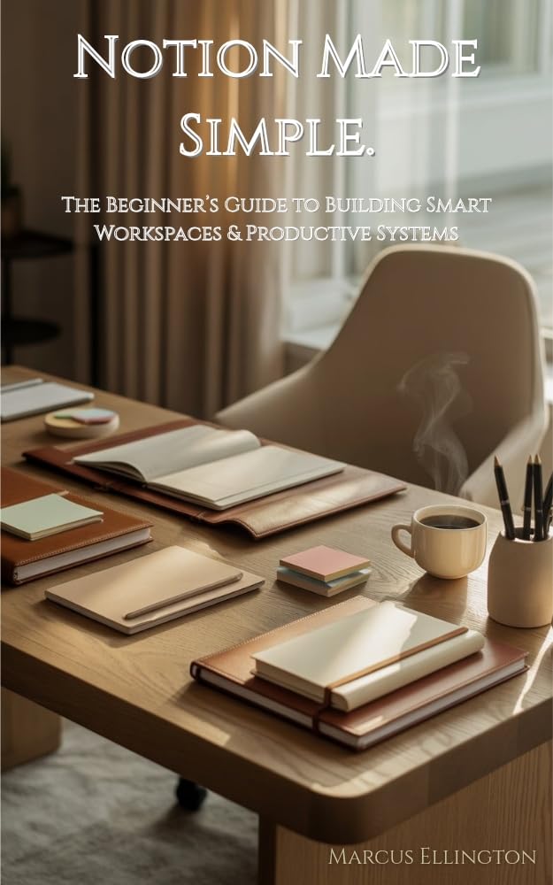 Notion Made Simple : The Beginner’s Guide to Building Smart Workspaces & Productive Systems