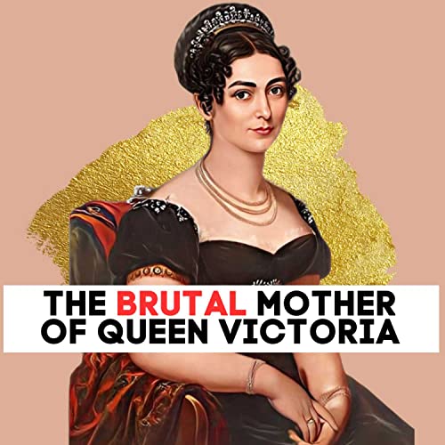 The BRUTAL Mother of Queen Victoria