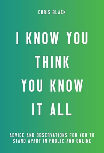 I Know You Think You Know It All: Advice and Observations For You to Stand Apart in Public and Online