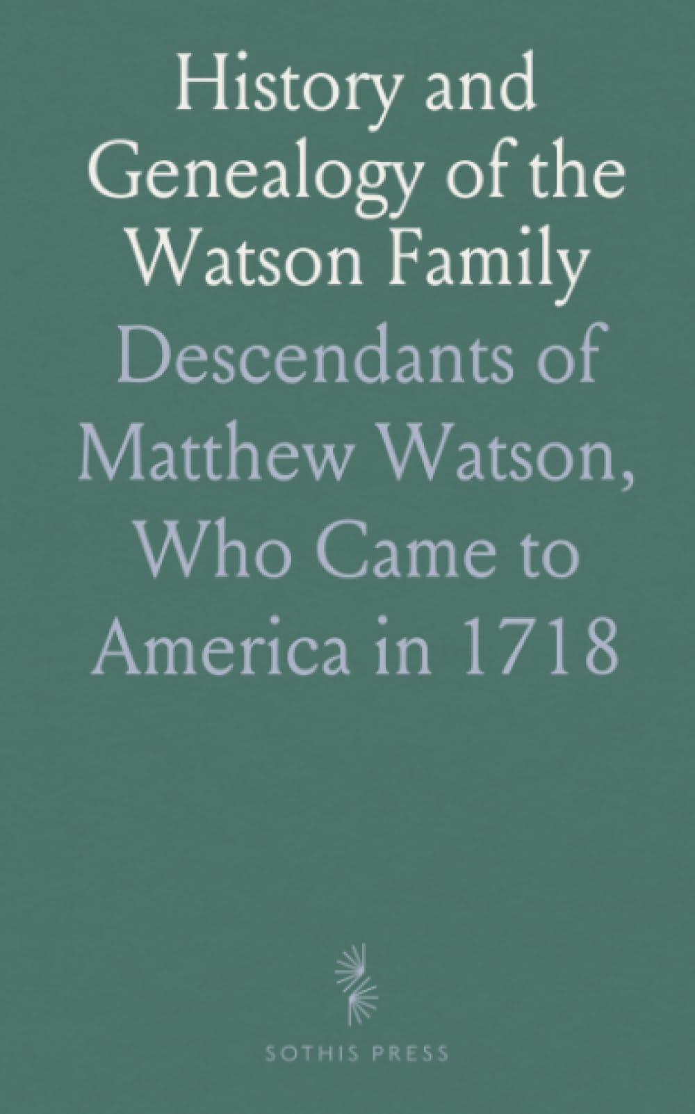 History and Genealogy of the Watson Family: Descendants of Matthew Watson, Who Came to America in 1718