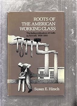 Roots of the American Working Class: The Industrialization of Crafts in Newark, 1800-1860