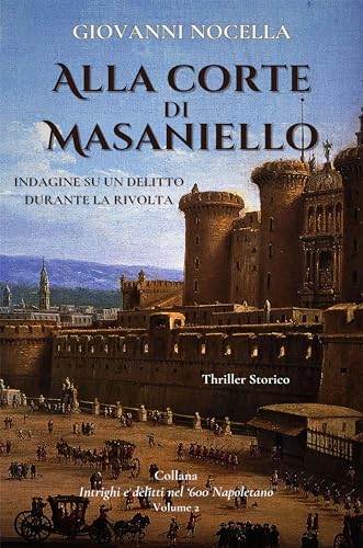 Alla Corte di Masaniello: Thriller Storico. Indagine su un delitto durante la rivolta (Intrighi e delitti nel '600 Napoletano