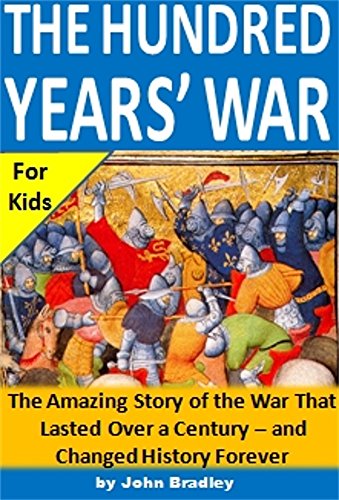 The Hundred Years' War for Kids: The Amazing Story of the War That Lasted Over a Century - and Changed History Forever