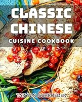 Classic Chinese Cuisine Cookbook: Delicious Authentic Meals for Traditional Chinese Cooking in Your Own Kitchen B0D8ZKZSYV Book Cover