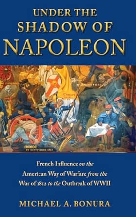 Under the Shadow of Napoleon: French Influence on the American Way of Warfare from Independence to the Eve of World War II: 3 book cover