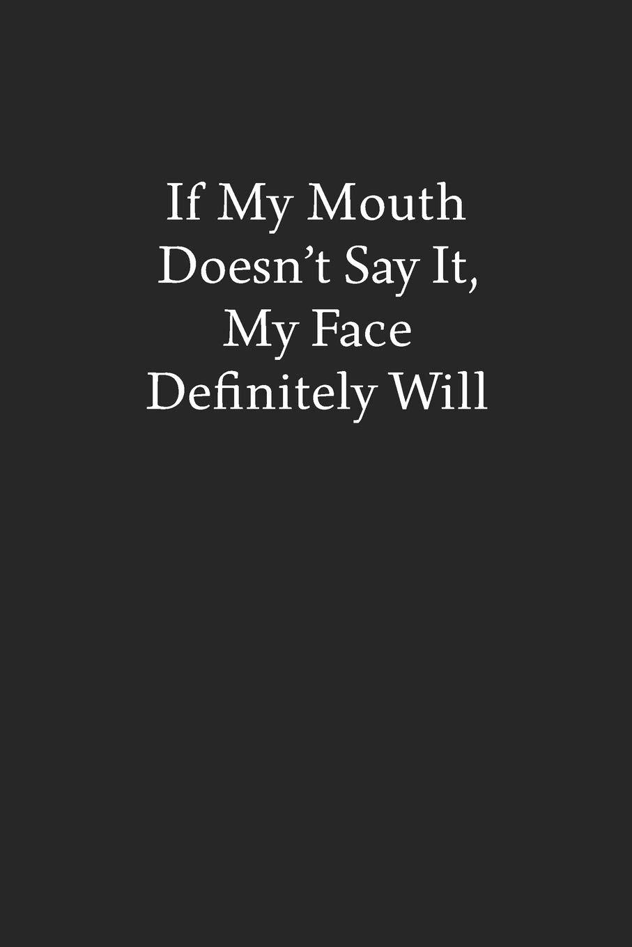 If My Mouth Doesn't Say It, My Face Definitely Will: Blank Funny Lined Journal - Black Sarcastic Notebook