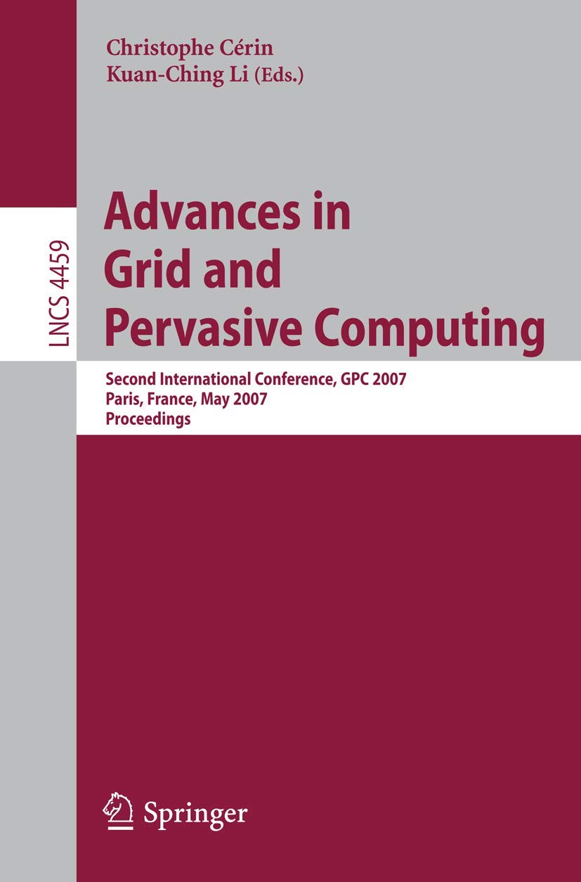 Advances in Grid and Pervasive Computing: Second International Conference, GPC 2007, Paris, France, May 2-4, 2007, Proceedings (Lecture Notes in . . . ... Notes in Computer Science, 4459, Band 4459)