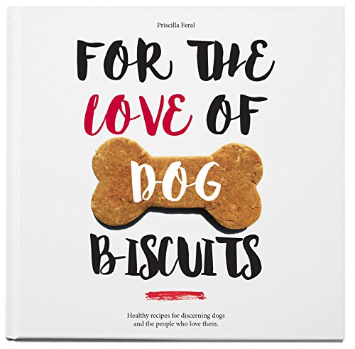 For the Love of Dog Biscuits: Healthy Recipes for Discerning Dogs and the People Who Love Them