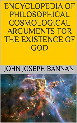ENCYCLOPEDIA OF PHILOSOPHICAL COSMOLOGICAL ARGUMENTS FOR THE EXISTENCE OF GOD (The God Trilogy)