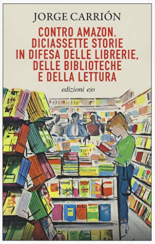 Contro Amazon. Diciassette storie in difesa delle librerie, delle biblioteche e della lettur