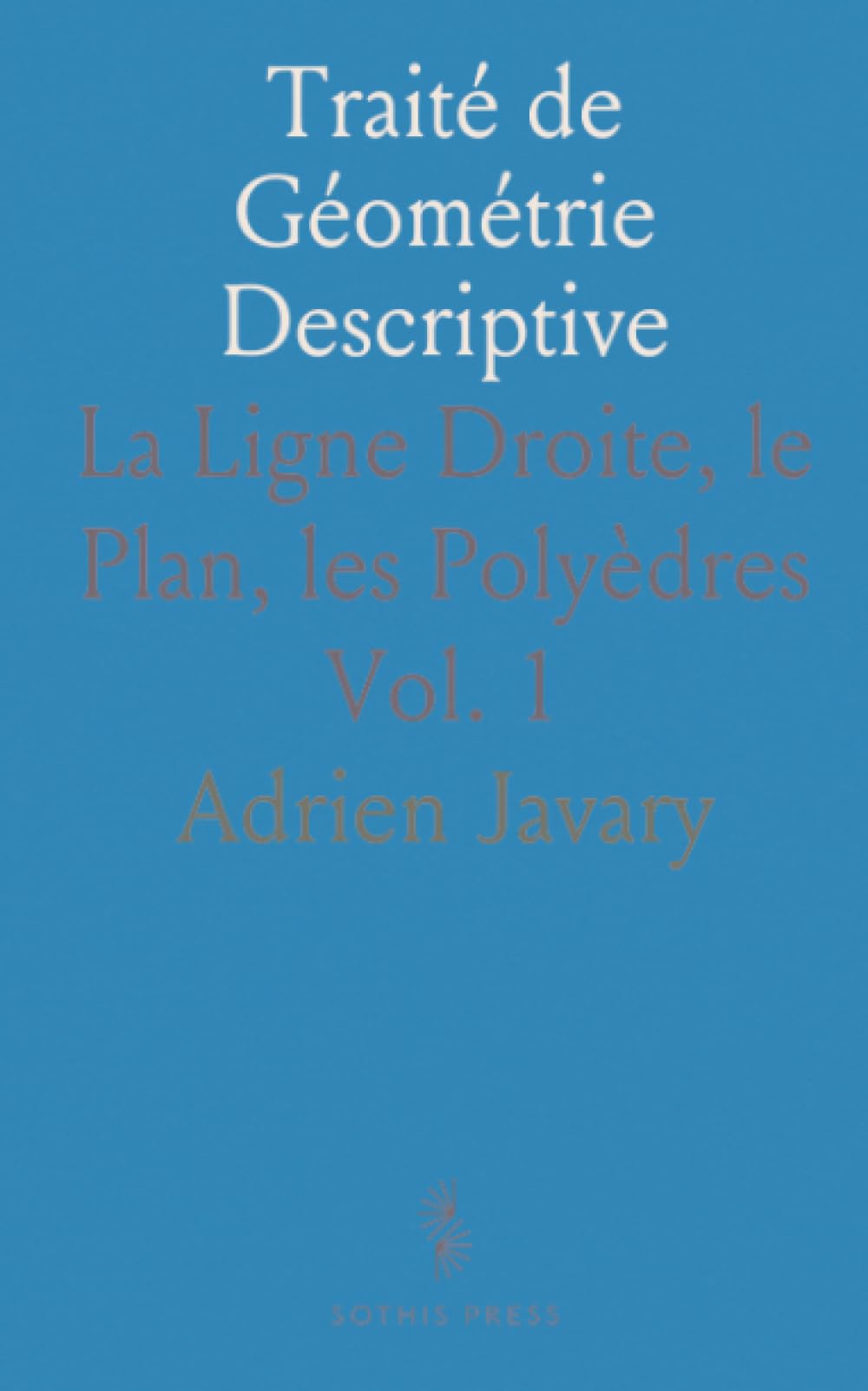 Traité de Géométrie Descriptive: La Ligne Droite, le Plan, les Polyèdres
