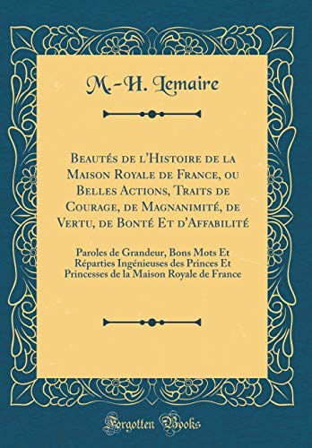 BeautÃ©s de l'Histoire de la Maison Royale de France, ou Belles Actions, Traits de Courage, de MagnanimitÃ©, de Vertu, de BontÃ© Et d'AffabilitÃ©: Paroles ... de la Maison Royale de F (French Edition)