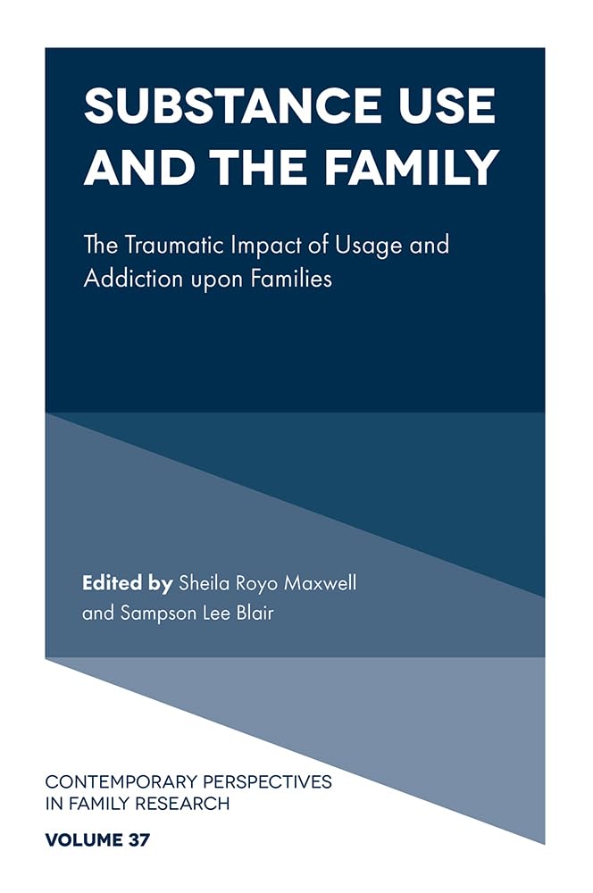Substance Use and the Family: The Traumatic Impact of Usage and Addiction upon Families (Contemporary Perspectives in Family Research, 37)