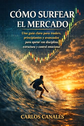  Cómo Surfear el Mercado: Una guía clara para traders, principiantes o no, sobre cómo operar con disciplina, estructura y control emocional (Spanish Edition)