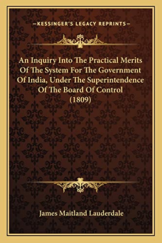 An Inquiry Into The Practical Merits Of The System For The Government Of India, Under The Superintendence Of The Board Of Control (1809)