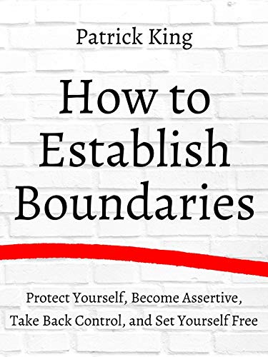 How to Establish Boundaries: Protect Yourself, Become Assertive, Take Back Control, and Set Yourself Free (Be Confident and Fearless Book 3)