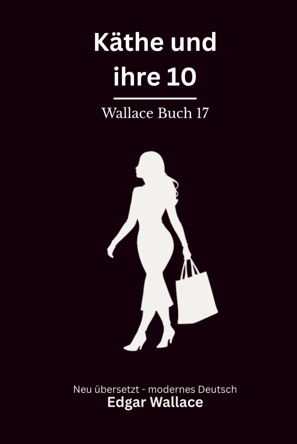 Käthe und ihre 10: Ein klassischer Edgar-Wallace-Kriminalroman um eine geniale Verbrecherin und ihre Bande, modern neu übersetzt