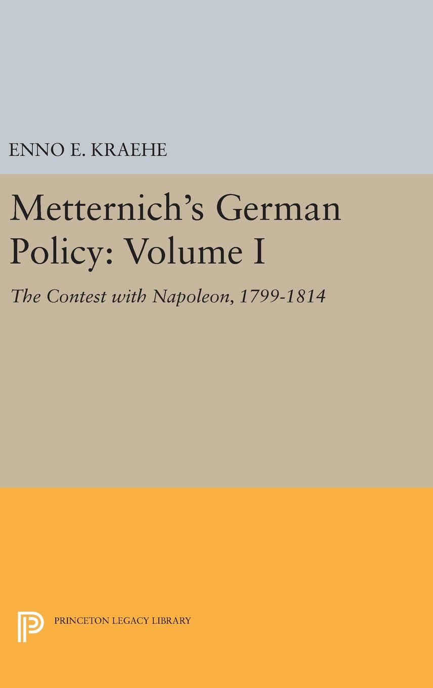 Metternich's German Policy, Volume I: The Contest with Napoleon, 1799-1814 (Princeton Legacy Library, 1941)