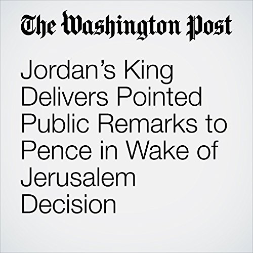 Jordans King Delivers Pointed Public Remarks to Pence in Wake of Jerusalem Decision by Jenna Johnson | Audiobook Jordans King Delivers Pointed Public Remarks to Pence in Wake of Jerusalem Decision by Jenna Johnson | Audiobook