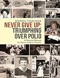 Never Give Up: Triumphing Over Polio: A Personal Memoir by Myrna Nielson Thacker