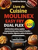 Livre de Cuisine Moulinex Easy Fry Dual Flex: 420 Recettes saines, rapides et gourmandes pour toute la famille – Frites, viandes, légumes, pains et desserts