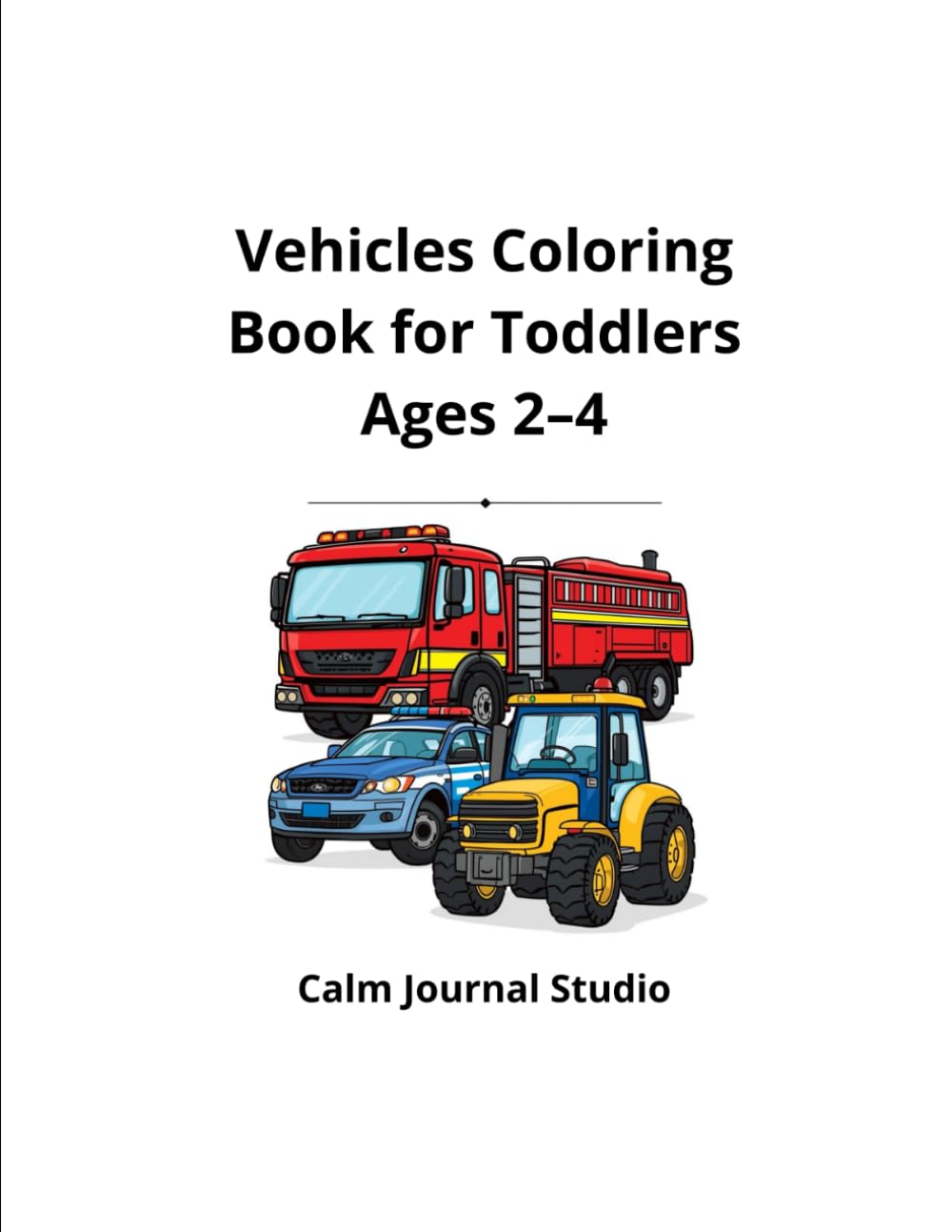 Vehicles Coloring Book for Toddlers Ages 2–4: Fun and Easy Cars, Trucks and Big Machines for Little Kids