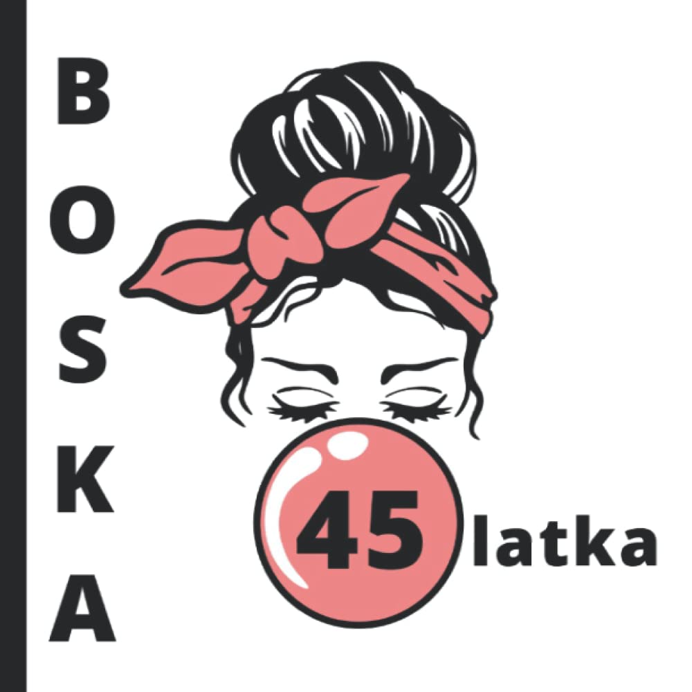 Boska 45 Latka: Prezent na 45 urodziny dla kobiet | Życzenia i Motywujące cytaty dla koleżanki, przyjaciółki, siostry, kuzynki