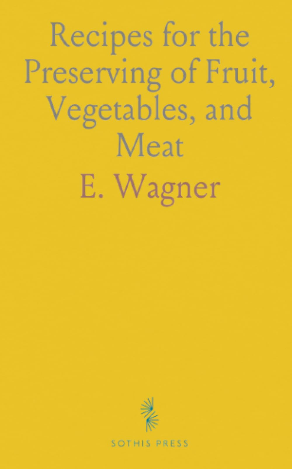 Recipes for the Preserving of Fruit, Vegetables, and Meat