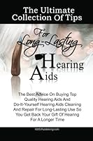 The Ultimate Collection Of Tips For Long-Lasting Hearing Aids: The Best Advice On Buying Top Quality Hearing Aids And Do-It-Yourself Hearing Aids Cleaning And Repair For Long-Lasting Use So You Get Ba 1453675035 Book Cover
