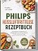 Philips Heißluftfritteuse Rezeptbuch: Die leckersten, knusprigsten & alltagstauglichsten Airfryer Rezepte für den stressfreien Alltag – einfach, schnell & voller Geschmack – inkl. 5 Bonus-E-Books