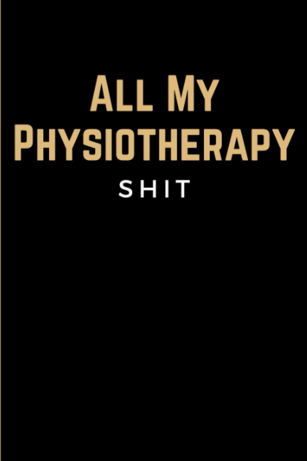All My Physiotherapy Shit: Physiotherapist Journal Notebook | Physiotherapy Logbook for Recording Symptoms, Exercise Plan & Therapy of your Patients | ... Gift for Physical Therapists & Chiropractors
