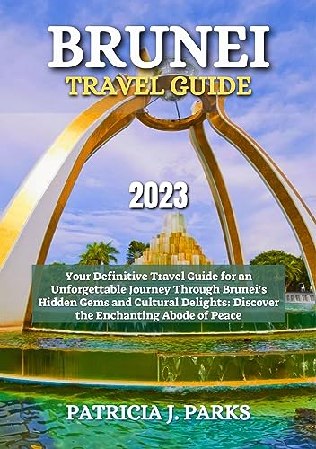 BRUNEI TRAVEL GUIDE 2023: Your Definitive Travel Guide for an Unforgettable Journey Through Brunei's Hidden Gems and Cultural Delights: Discover the Enchanting Abode of Peace (Globetrotters Odyssey)