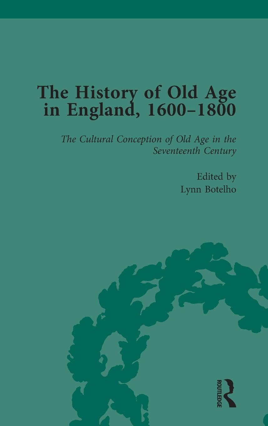 The History of Old Age in England, 1600-1800, Part I Vol 1: The Cultural Conception of Old Age in the Seventeenth Century