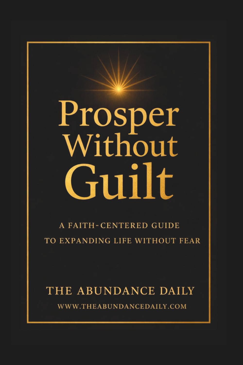 Prosper Without Guilt: A Faith-Centered guide to expanding life without fear