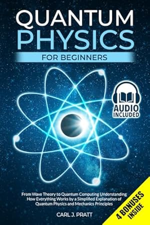 Quantum Physics for Beginners: From Wave Theory to Quantum Computing. Understanding How Everything Works by a Simplified Explanation of Quantum Physics and Mechanics Principles