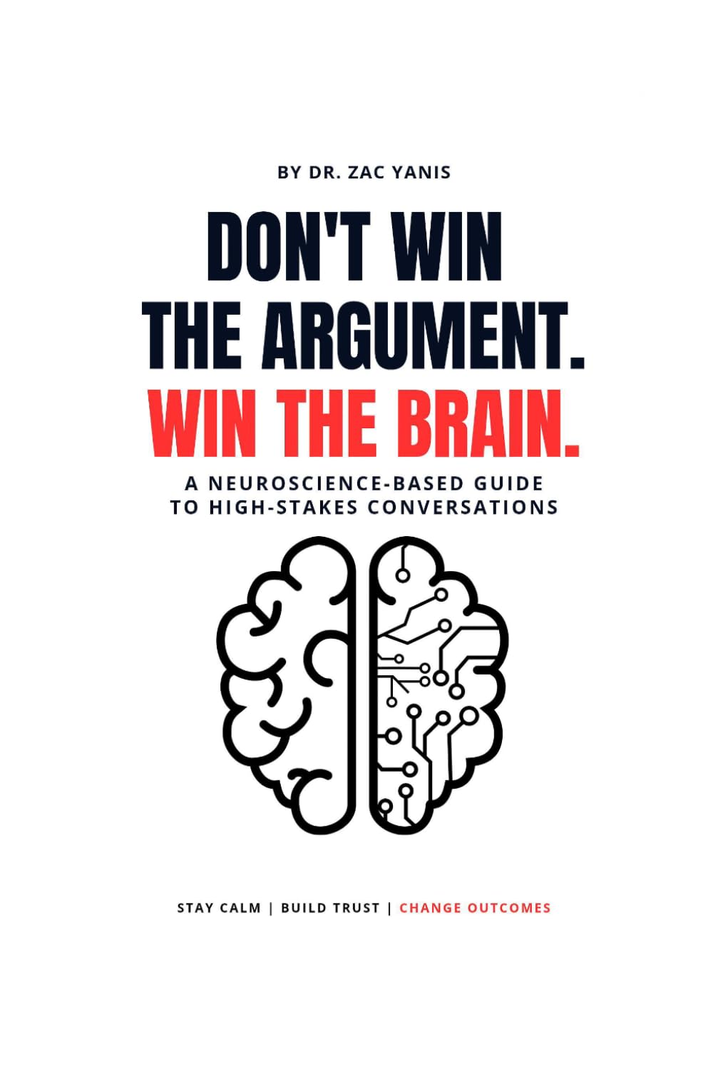 Don't Win the Argument. Win the Brain.: A Neuroscience-Based Guide to High-Stake