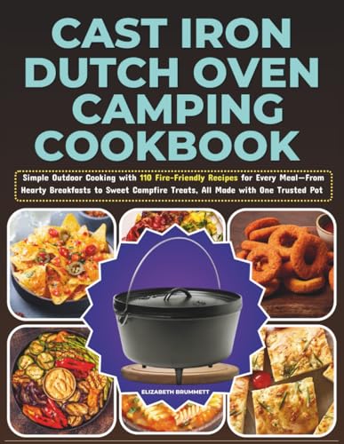 Cast Iron Dutch Oven Camping Cookbook: Simple Outdoor Cooking with 110 Fire-Friendly Recipes for Every Meal—From Hearty Breakfasts to Sweet Campfire Treats, All Made with One Trusted Pot