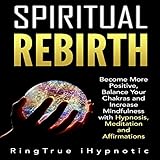 Spiritual Rebirth: Become More Positive, Balance Your Chakras and Increase Mindfulness with Hypnosis, Meditation and Affirmations