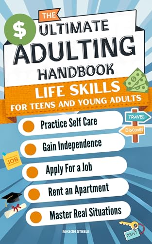 The Ultimate Adulting Handbook Life Skills For Teens and Young Adults: Practice Self Care Gain Independence Apply For a Job Rent and Apartment Master Real Situations