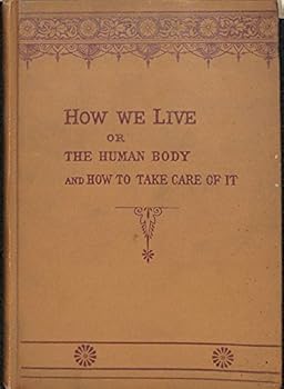 How we live: or, The human body, and how to take care of it:  an elementary course in anatomy, physiology, and hygiene