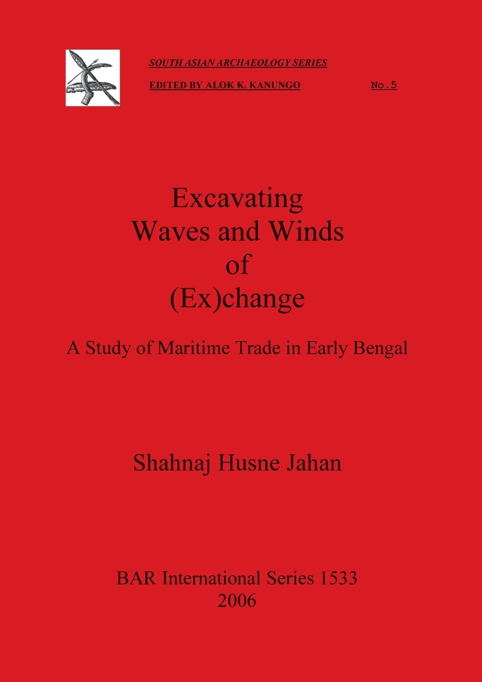 Excavating Waves and Winds of (Ex)change: A Study of Maritime Trade in Early Bengal: 1533 (British Archaeological Reports International Series)