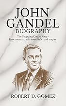 JOHN GANDEL BIOGRAPHY: The Shopping Centre King - How One Man Built Australia's Retail Empire