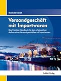 Versandgeschäft mit Importwaren: Das Praktiker-Handbuch für den erfolgreichen Aufbau eines Versandgeschäftes mit Importwaren
