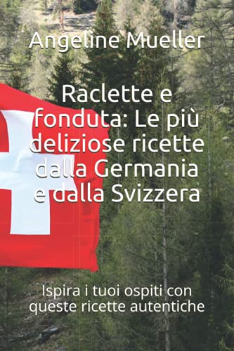 Raclette e fonduta: Le più deliziose ricette dalla Germania e dalla Svizzera: Ispira i tuoi ospiti con queste ricette autentiche