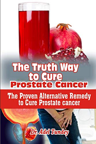 The Truth Way to Cure Prostate Cancer: The Proven Althernative Remedy to Cure Prostate Cancer