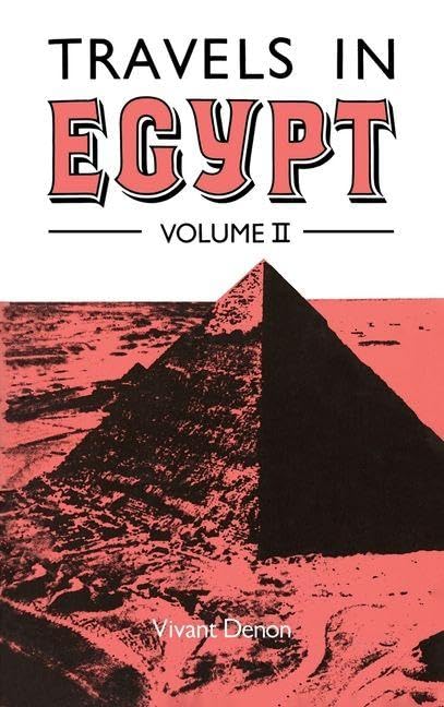 Travels in Upper and Lower Egypt During the Campaigns of General Bonaparte by Vivant Denon, Translated from the French to Which is Prefixed an ... ... of Egypt by the French by E.A. Kendal, Esq)