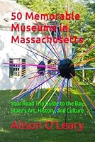 50 Memorable Museums in Massachusetts: Your Road Trip Guide to the Bay State's Art, History, and Culture B0GYB6PLFW Book Cover