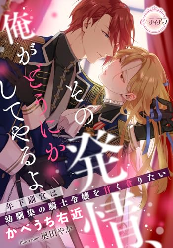 その発情、俺がどうにかしてやるよ　年下副官は幼馴染の騎士令嬢を甘く貪りたい (e-ティアラ)